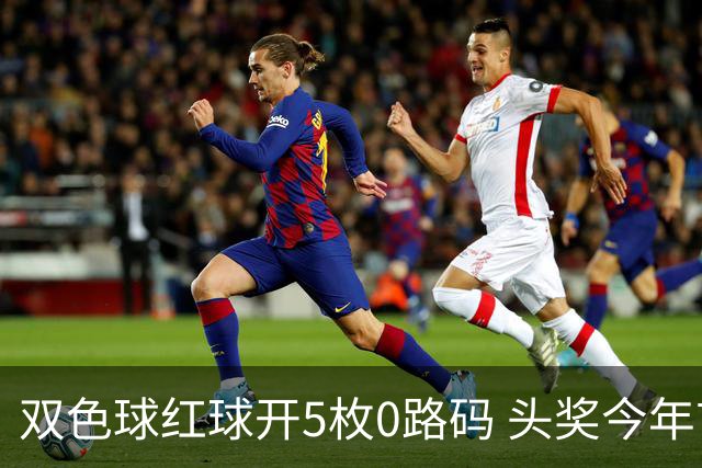 双色球红球开5枚0路码 头奖今年首次空开！